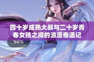 四十岁成熟大叔与二十岁青春女孩之间的浪漫奇遇记