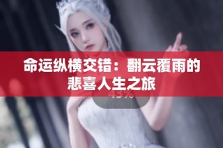 命运纵横交错：翻云覆雨的悲喜人生之旅