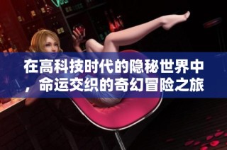 在高科技时代的隐秘世界中，命运交织的奇幻冒险之旅