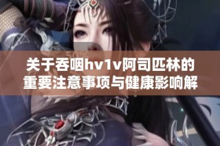 关于吞咽hv1v阿司匹林的重要注意事项与健康影响解析