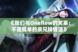 《我们与Oneflow的关系：不是简单的亲兄妹情谊》