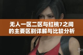 无人一区二区与红桃7之间的主要区别详解与比较分析