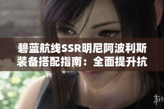 碧蓝航线SSR明尼阿波利斯装备搭配指南：全面提升抗击与输出能力