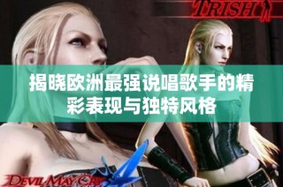 揭晓欧洲最强说唱歌手的精彩表现与独特风格