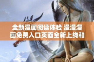 全新漫画阅读体验 漫漫漫画免费入口页面全新上线和你互动