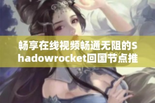 畅享在线视频畅通无阻的Shadowrocket回国节点推荐