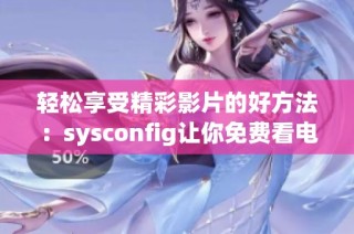 轻松享受精彩影片的好方法：sysconfig让你免费看电影的秘诀分享