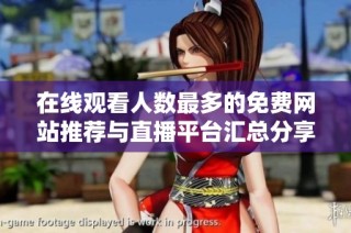 在线观看人数最多的免费网站推荐与直播平台汇总分享