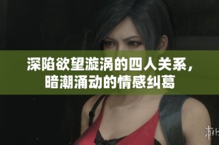 深陷欲望漩涡的四人关系，暗潮涌动的情感纠葛