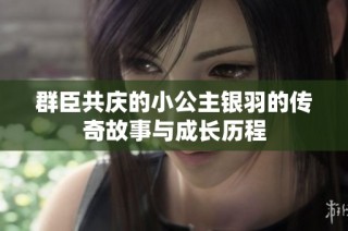 群臣共庆的小公主银羽的传奇故事与成长历程