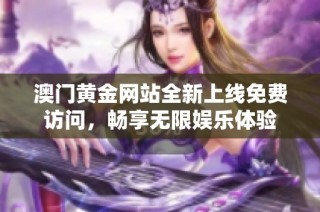 澳门黄金网站全新上线免费访问，畅享无限娱乐体验