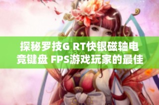 探秘罗技G RT快银磁轴电竞键盘 FPS游戏玩家的最佳选择与体验评测