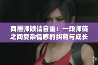 同居师娘请自重：一段师徒之间复杂情感的纠葛与成长