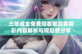 三年成全免费观看第四集精彩内容解析与观后感分享