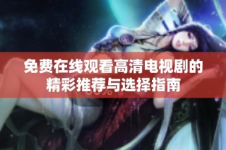 免费在线观看高清电视剧的精彩推荐与选择指南