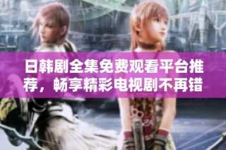 日韩剧全集免费观看平台推荐，畅享精彩电视剧不再错过