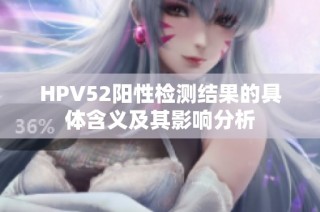 HPV52阳性检测结果的具体含义及其影响分析