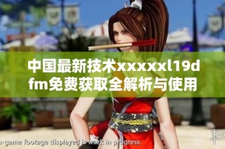 中国最新技术xxxxxl19dfm免费获取全解析与使用指南