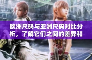 欧洲尺码与亚洲尺码对比分析，了解它们之间的差异和适用范围