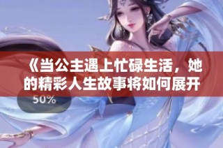 《当公主遇上忙碌生活，她的精彩人生故事将如何展开》