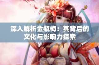 深入解析金瓶梅：其背后的文化与影响力探索