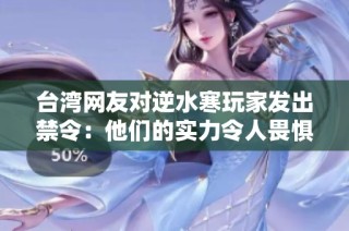 台湾网友对逆水寒玩家发出禁令：他们的实力令人畏惧!