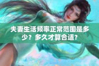 夫妻生活频率正常范围是多少？多久才算合适？