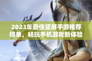 2023年最佳竖屏手游推荐榜单，畅玩手机游戏新体验