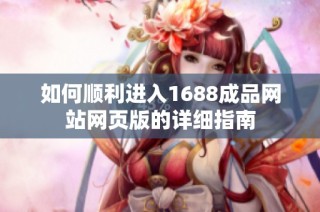 如何顺利进入1688成品网站网页版的详细指南