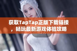 获取TapTap正版下载链接，畅玩最新游戏体验攻略