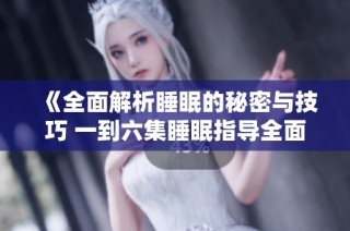 《全面解析睡眠的秘密与技巧 一到六集睡眠指导全面上线》