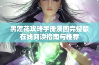 黑莲花攻略手册漫画完整版在线阅读指南与推荐