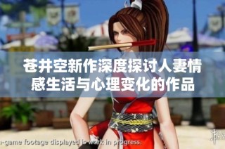 苍井空新作深度探讨人妻情感生活与心理变化的作品