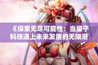 《探索无尽可能性：当量子科技遇上未来发展的无限潜力》