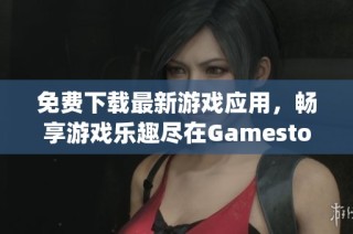 免费下载最新游戏应用，畅享游戏乐趣尽在Gamestoday官网