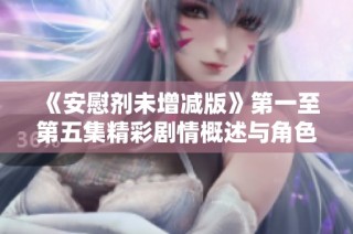 《安慰剂未增减版》第一至第五集精彩剧情概述与角色分析