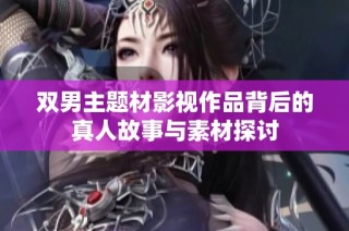 双男主题材影视作品背后的真人故事与素材探讨