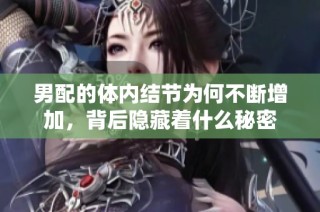 男配的体内结节为何不断增加，背后隐藏着什么秘密