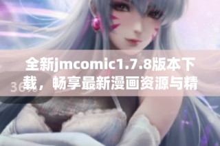 全新jmcomic1.7.8版本下载，畅享最新漫画资源与精彩内容