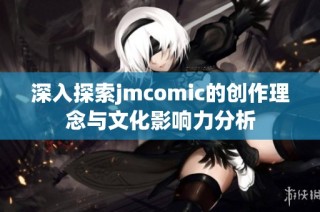 深入探索jmcomic的创作理念与文化影响力分析