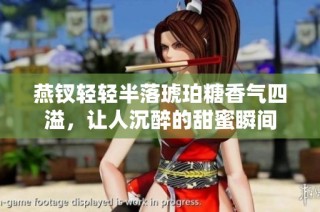 燕钗轻轻半落琥珀糖香气四溢，让人沉醉的甜蜜瞬间