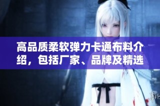 高品质柔软弹力卡通布料介绍，包括厂家、品牌及精选图片展示