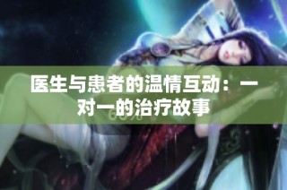 医生与患者的温情互动：一对一的治疗故事