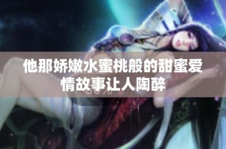 他那娇嫩水蜜桃般的甜蜜爱情故事让人陶醉