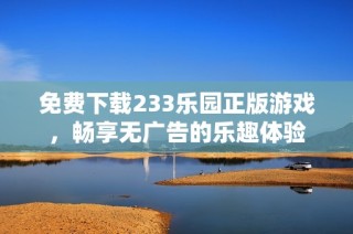 免费下载233乐园正版游戏，畅享无广告的乐趣体验