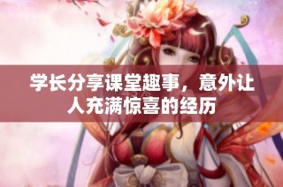 学长分享课堂趣事，意外让人充满惊喜的经历