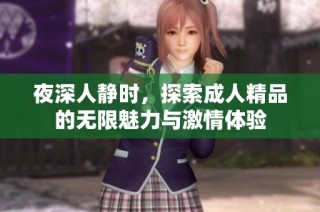 夜深人静时，探索成人精品的无限魅力与激情体验