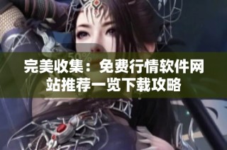 完美收集：免费行情软件网站推荐一览下载攻略