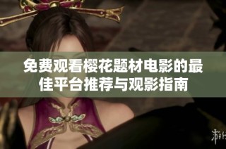 免费观看樱花题材电影的最佳平台推荐与观影指南