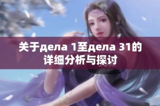 关于дела 1至дела 31的详细分析与探讨